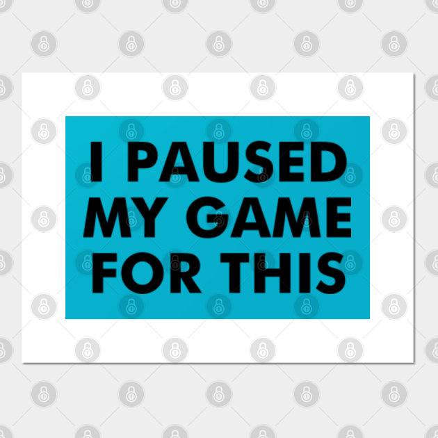i had to pause my game to be here